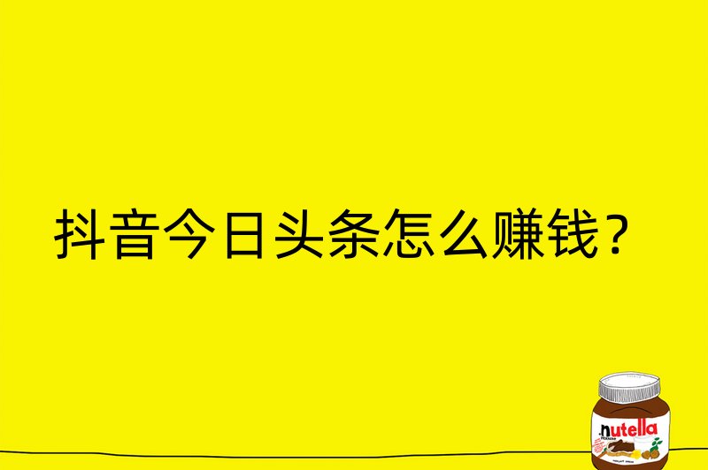 抖音今日头条怎么赚钱？