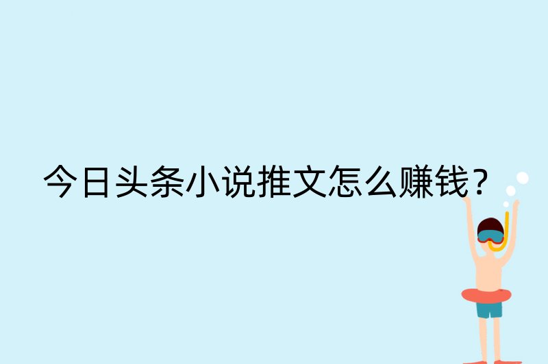 今日头条小说推文怎么赚钱？