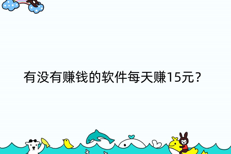 有没有赚钱的软件每天赚15元？