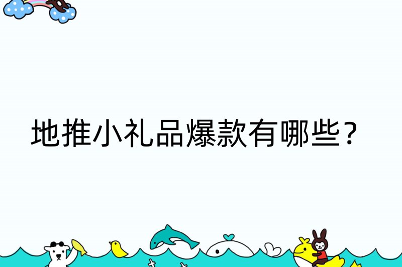 地推小礼品爆款有哪些？