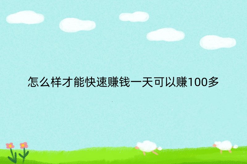 怎么样才能快速赚钱一天可以赚100多