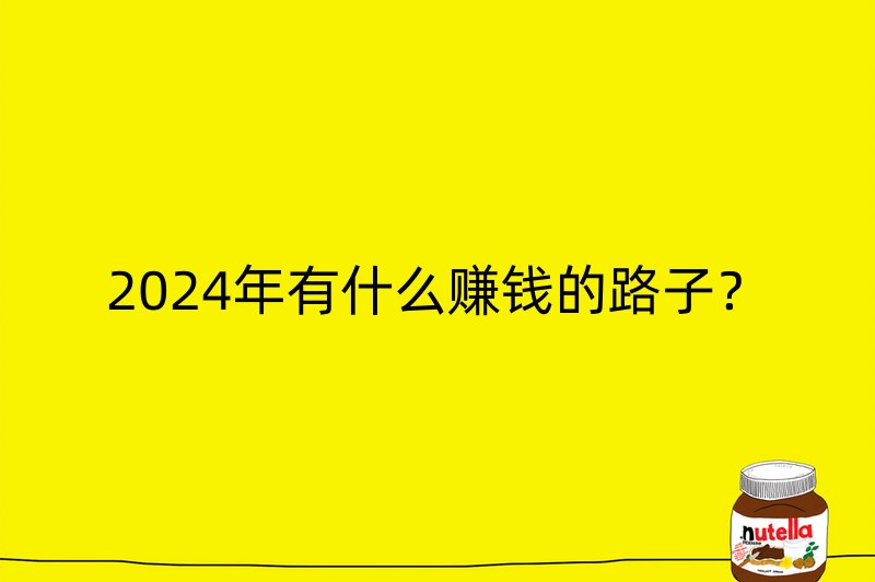 2024年有什么赚钱的路子？