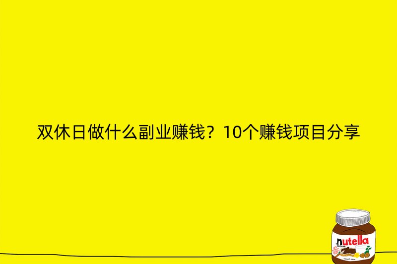 双休日做什么副业赚钱？10个赚钱项目分享