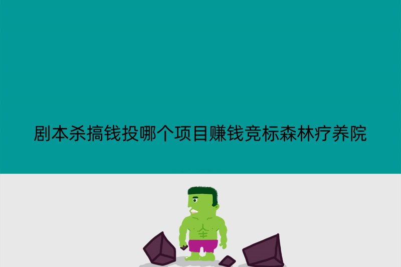 剧本杀搞钱投哪个项目赚钱竞标森林疗养院
