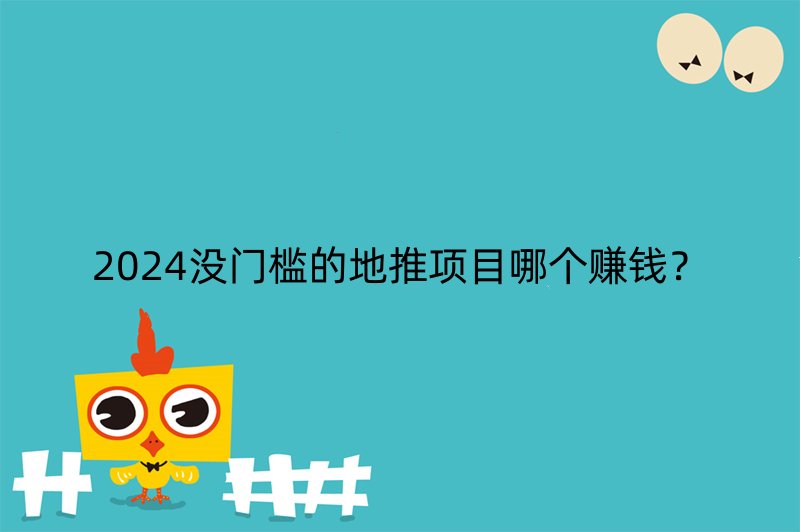 2024没门槛的地推项目哪个赚钱？