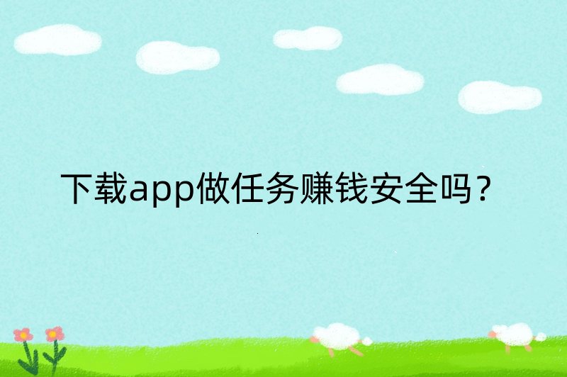 下载app做任务赚钱安全吗？