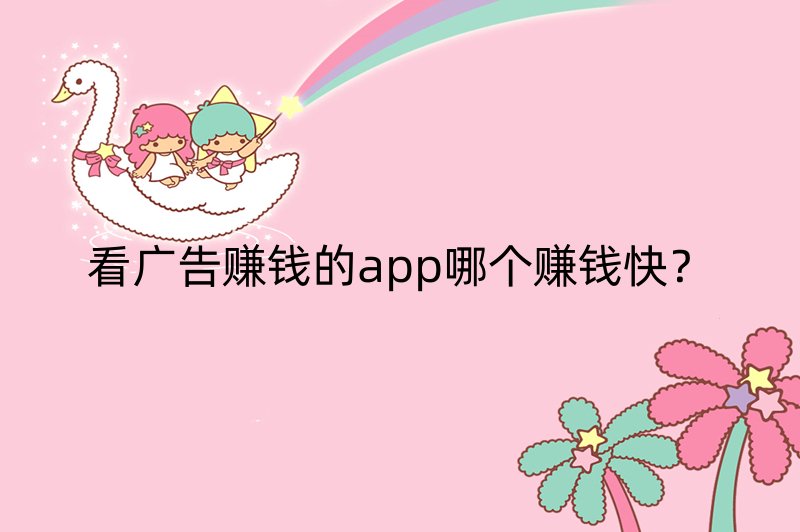 看广告赚钱的app哪个赚钱快？