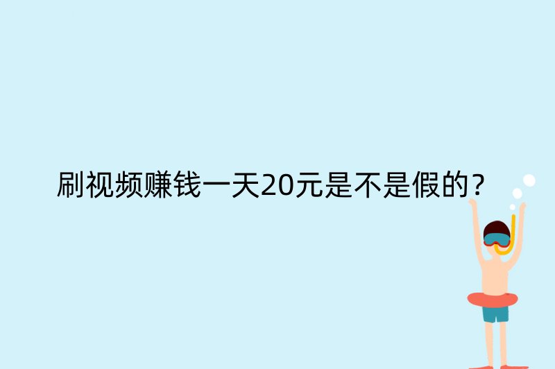 刷视频赚钱一天20元是不是假的？