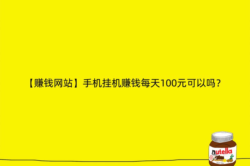 【赚钱网站】手机挂机赚钱每天100元可以吗？