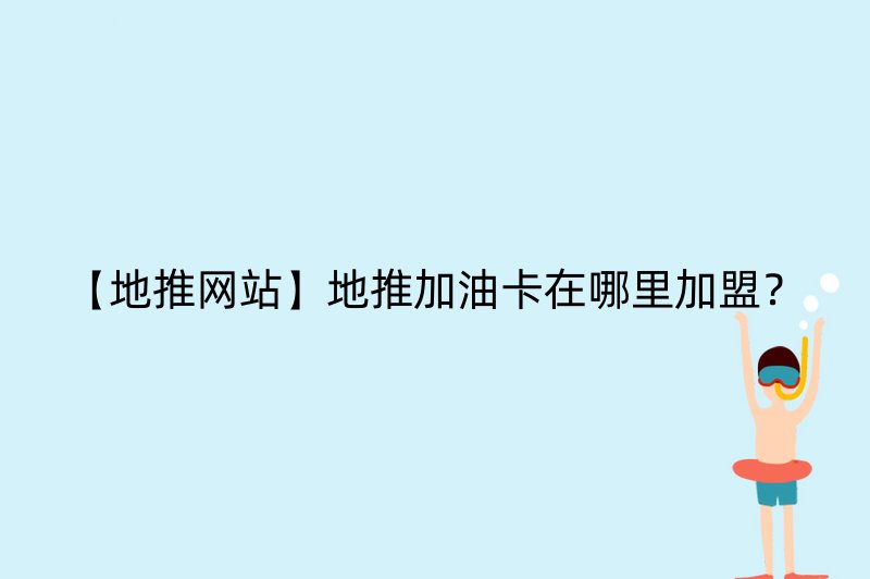 【地推网站】地推加油卡在哪里加盟？