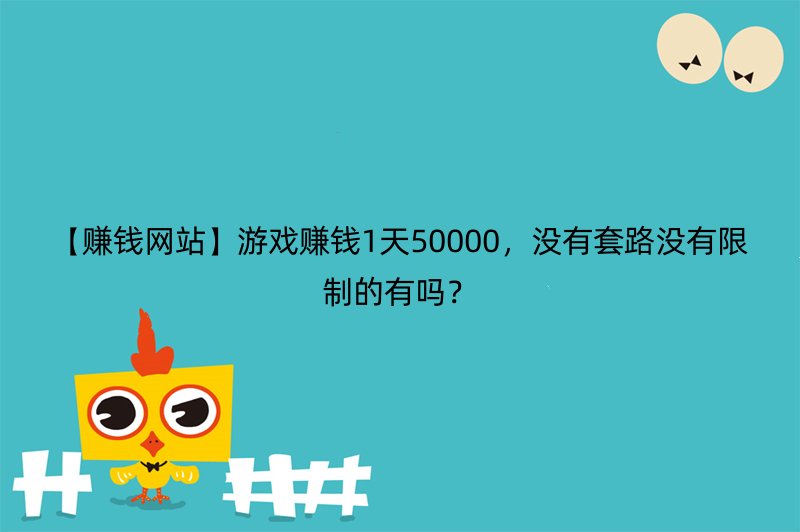 【赚钱网站】游戏赚钱1天50000，没有套路没有限制的有吗？