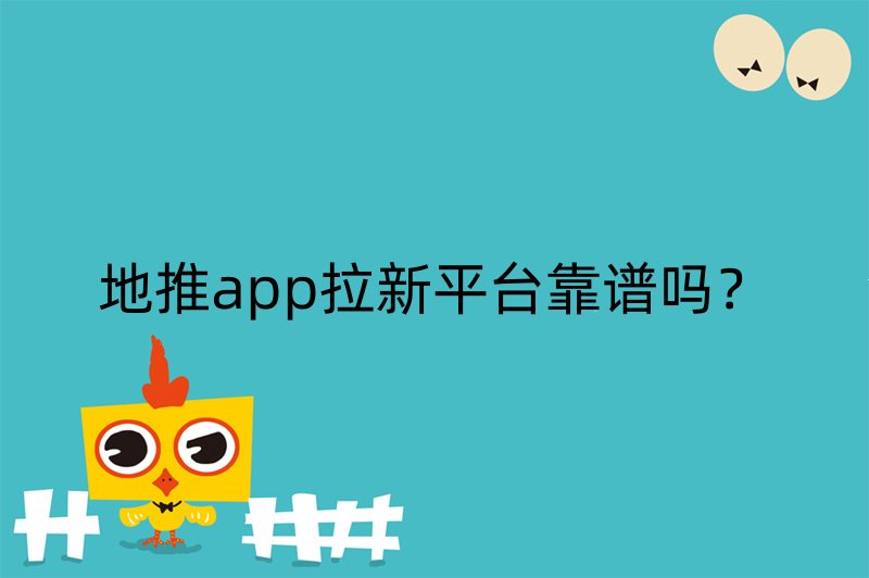 地推app拉新平台靠谱吗？