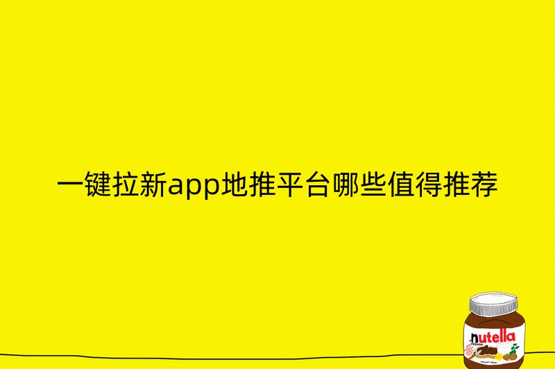 一键拉新app地推平台哪些值得推荐