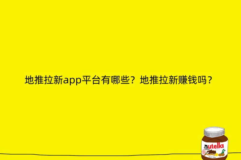 地推拉新app平台有哪些？地推拉新赚钱吗？