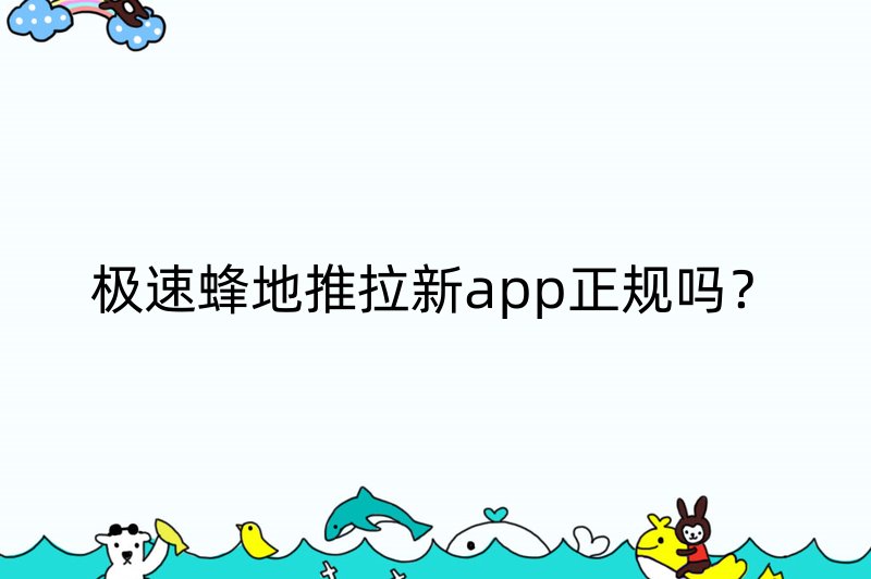 极速蜂地推拉新app正规吗？