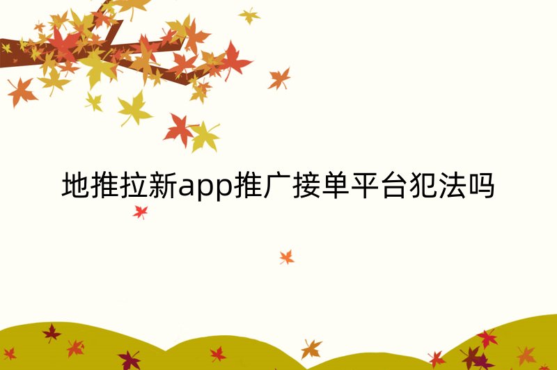 地推拉新app推广接单平台犯法吗