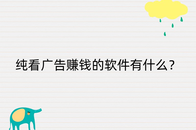 纯看广告赚钱的软件有什么？