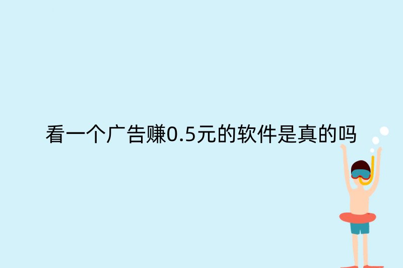 看一个广告赚0.5元的软件是真的吗