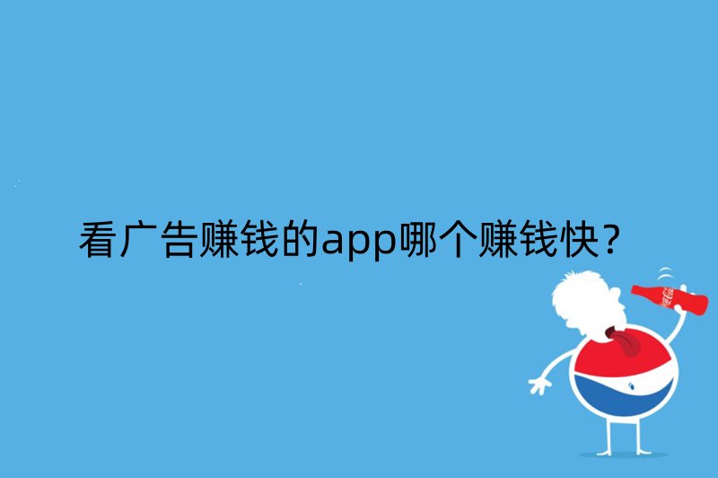 看广告赚钱的app哪个赚钱快？