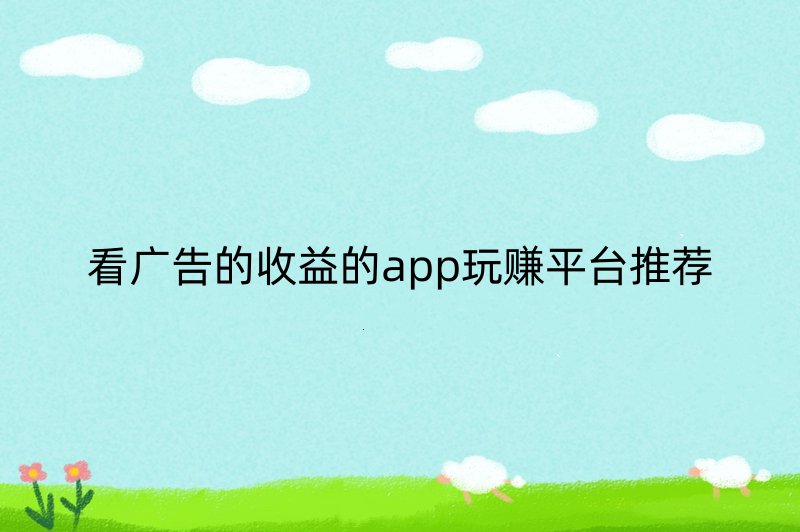 看广告的收益的app玩赚平台推荐