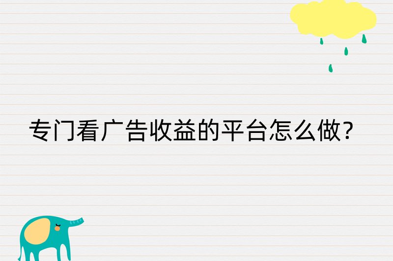 专门看广告收益的平台怎么做？