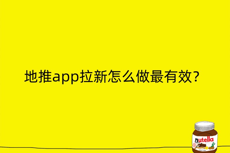 地推app拉新怎么做最有效？