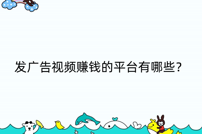 发广告视频赚钱的平台有哪些？