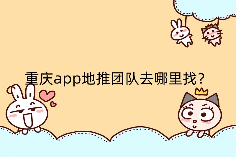 重庆app地推团队去哪里找？