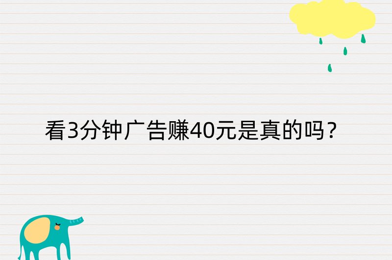 看3分钟广告赚40元是真的吗？