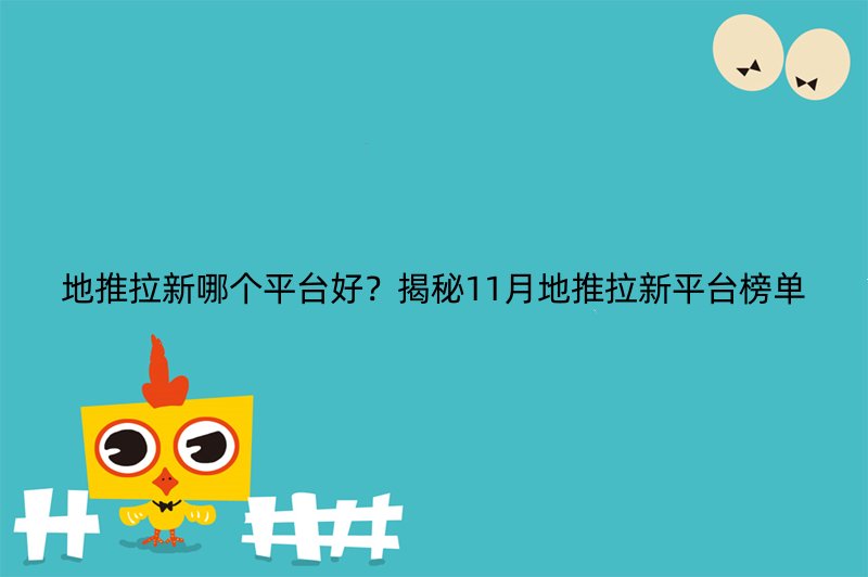 地推拉新哪个平台好？揭秘11月地推拉新平台榜单