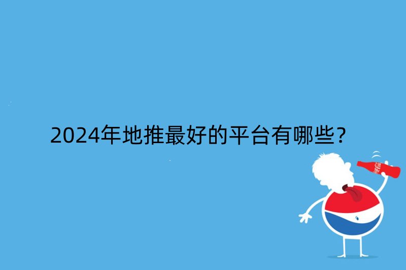 2024年地推最好的平台有哪些？