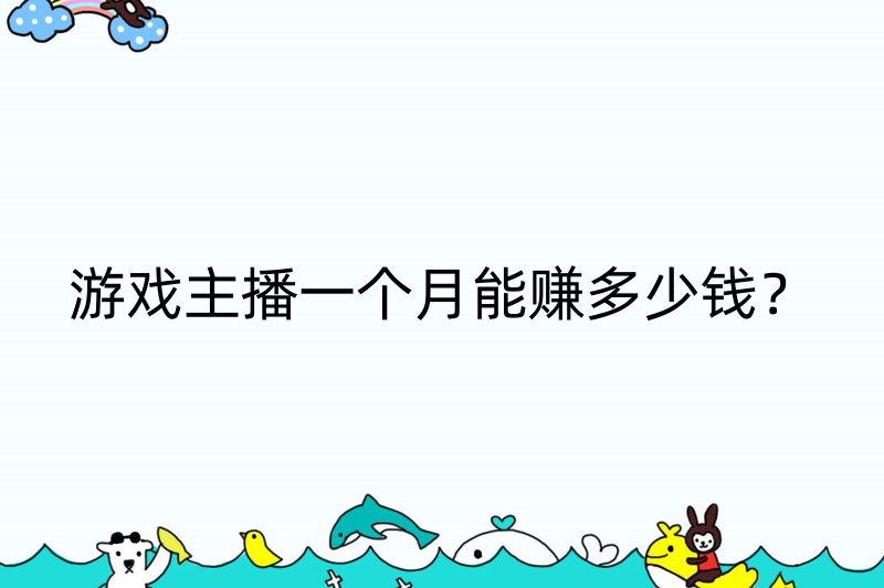 游戏主播一个月能赚多少钱？