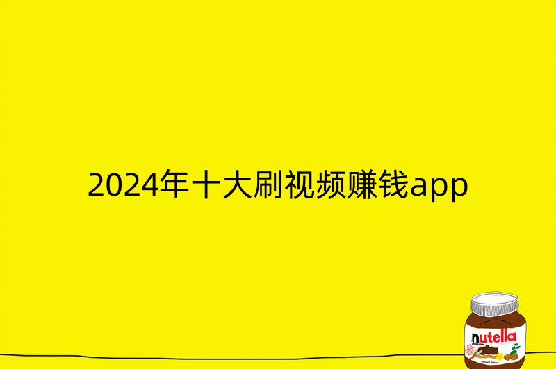 2024年十大刷视频赚钱app