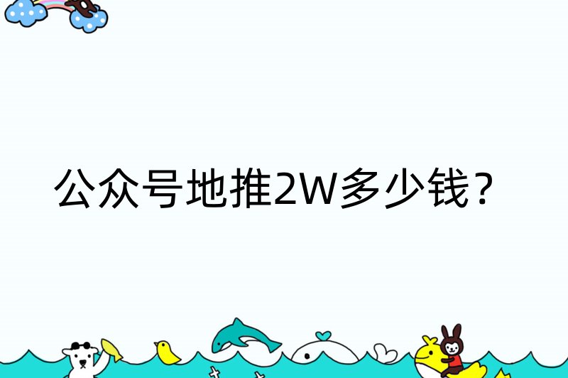 公众号地推2W多少钱？