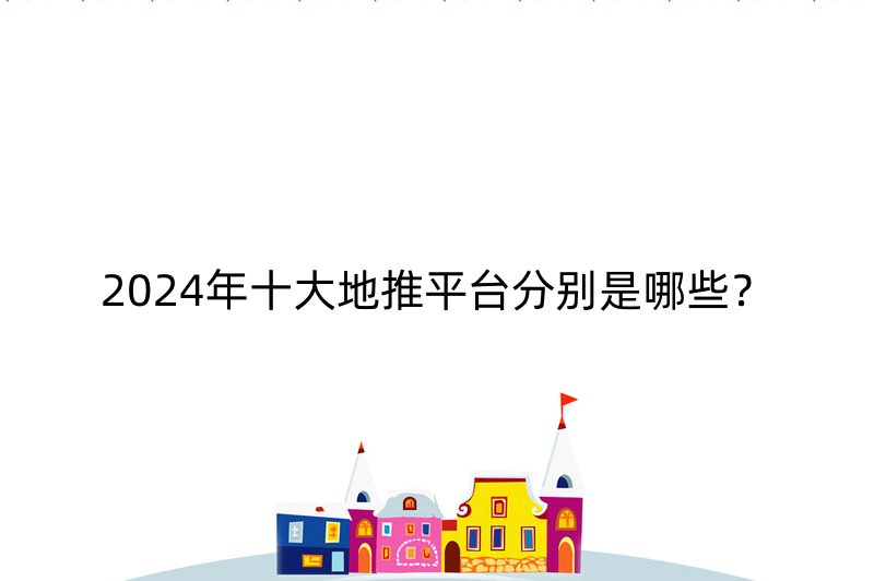 2024年十大地推平台分别是哪些？