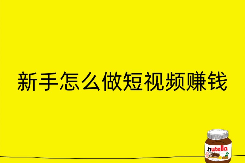 新手怎么做短视频赚钱