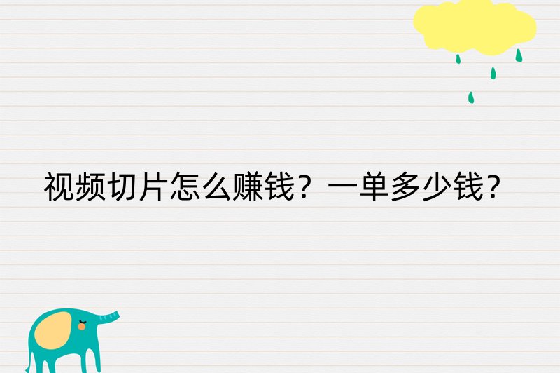 视频切片怎么赚钱？一单多少钱？