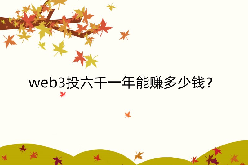 web3投六千一年能赚多少钱？