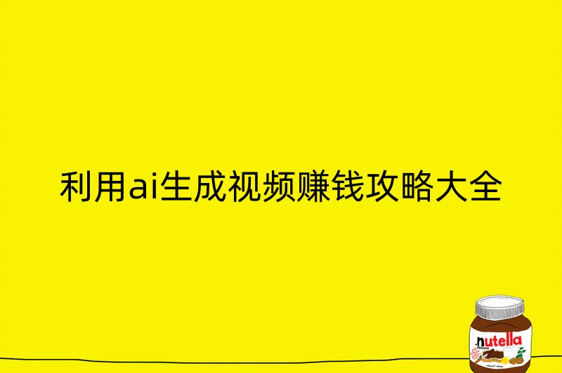 利用ai生成视频赚钱攻略大全