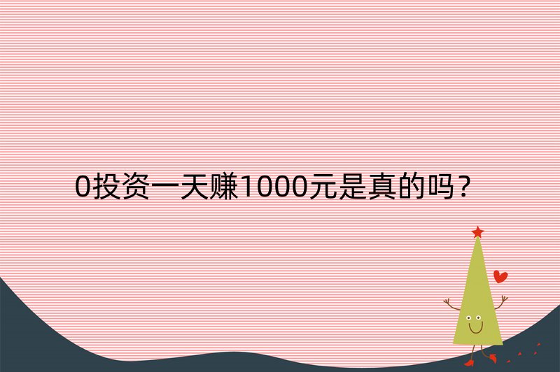 0投资一天赚1000元是真的吗？