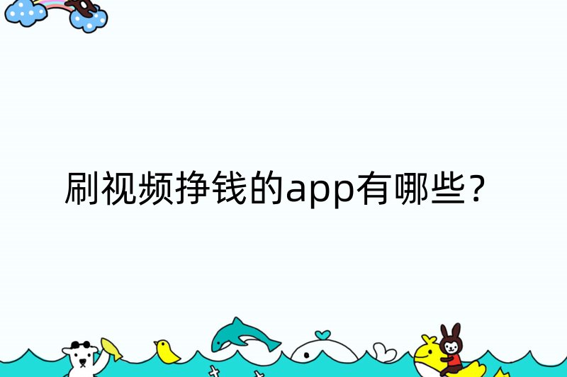 刷视频挣钱的app有哪些？