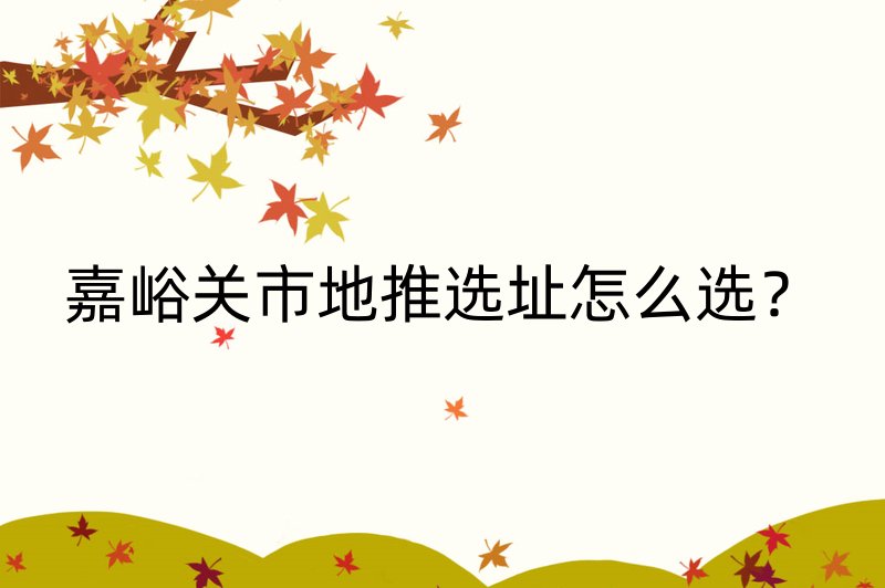 嘉峪关市地推选址怎么选？