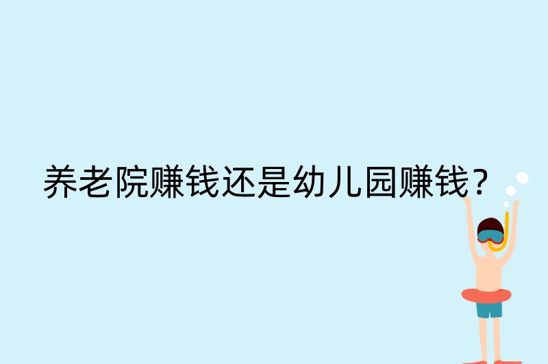 养老院赚钱还是幼儿园赚钱？