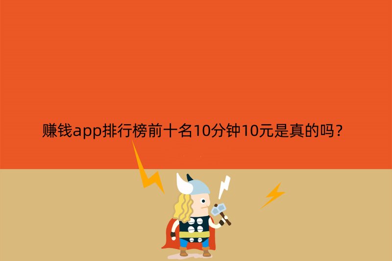 赚钱app排行榜前十名10分钟10元是真的吗？