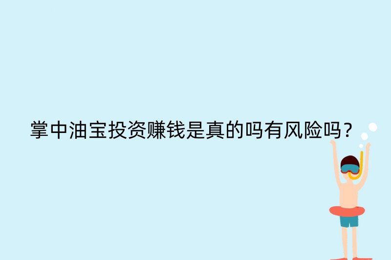 掌中油宝投资赚钱是真的吗有风险吗？