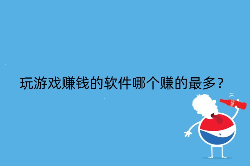 玩游戏赚钱的软件哪个赚的最多？