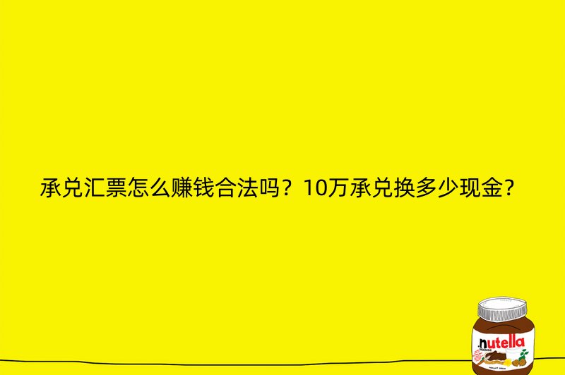 承兑汇票怎么赚钱合法吗？10万承兑换多少现金？