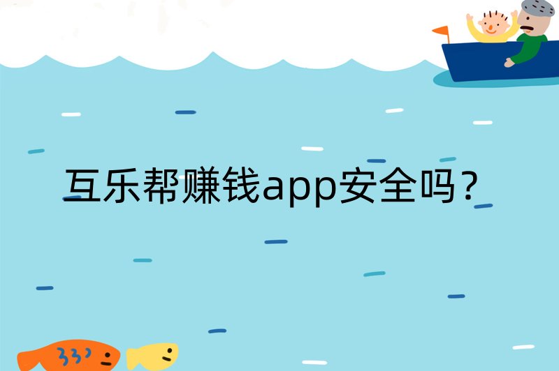 互乐帮赚钱app安全吗？