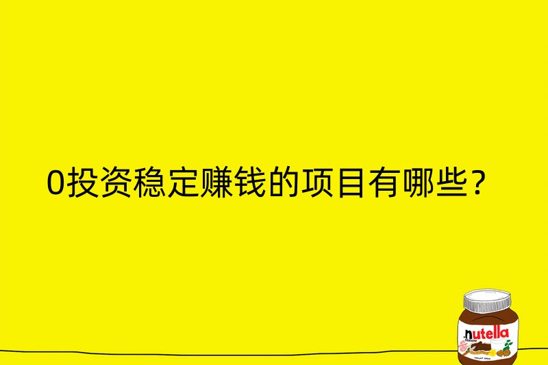 0投资稳定赚钱的项目有哪些？