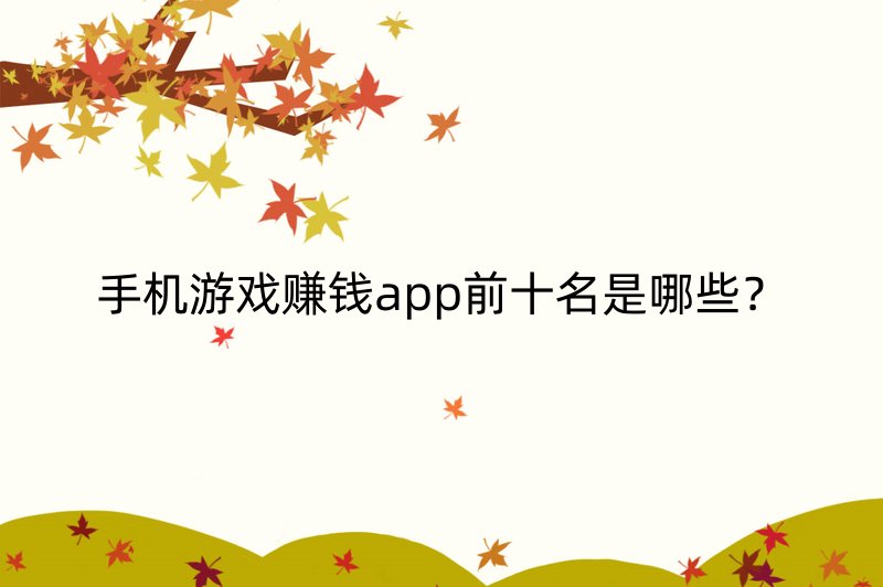 手机游戏赚钱app前十名是哪些？